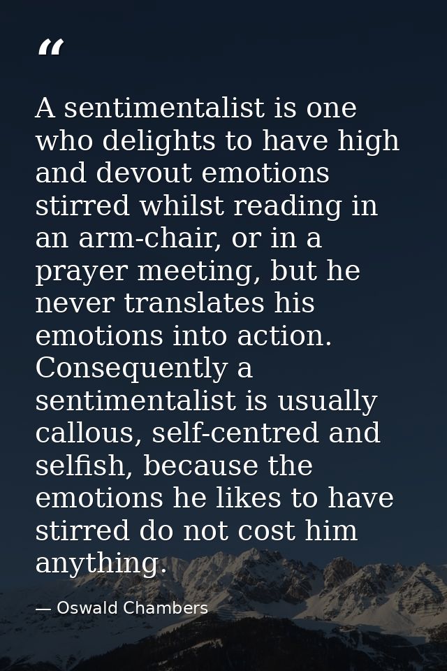 A sentimentalist is one who delights to have high and devout emotions stirred whilst reading in an arm-chair, or in a pr — Oswald Chambers