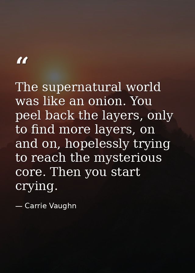 The supernatural world was like an onion. You peel back the layers, only to find more layers, on and on, hopelessly tryi — Carrie Vaughn