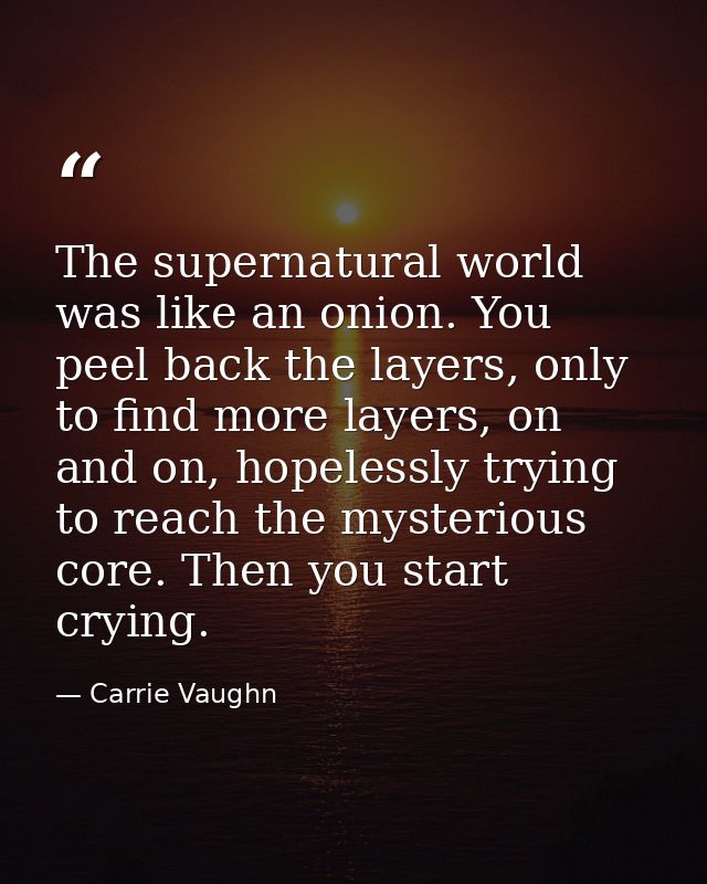 The supernatural world was like an onion. You peel back the layers, only to find more layers, on and on, hopelessly tryi — Carrie Vaughn
