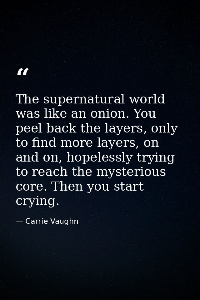 The supernatural world was like an onion. You peel back the layers, only to find more layers, on and on, hopelessly tryi — Carrie Vaughn