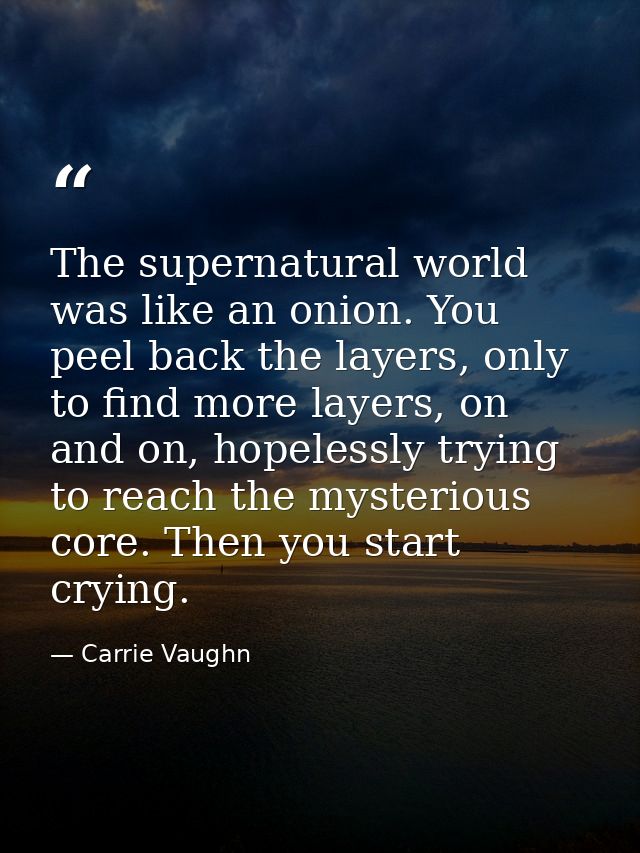 The supernatural world was like an onion. You peel back the layers, only to find more layers, on and on, hopelessly tryi — Carrie Vaughn