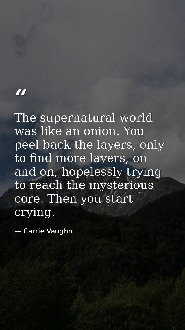 The supernatural world was like an onion. You peel back the layers, only to find more layers, on and on, hopelessly tryi — Carrie Vaughn