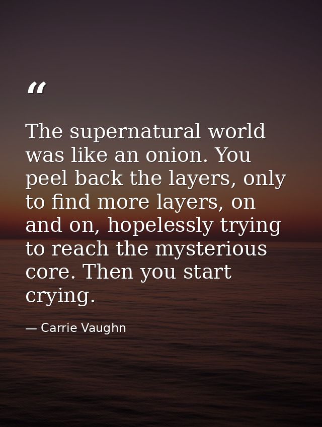 The supernatural world was like an onion. You peel back the layers, only to find more layers, on and on, hopelessly tryi — Carrie Vaughn