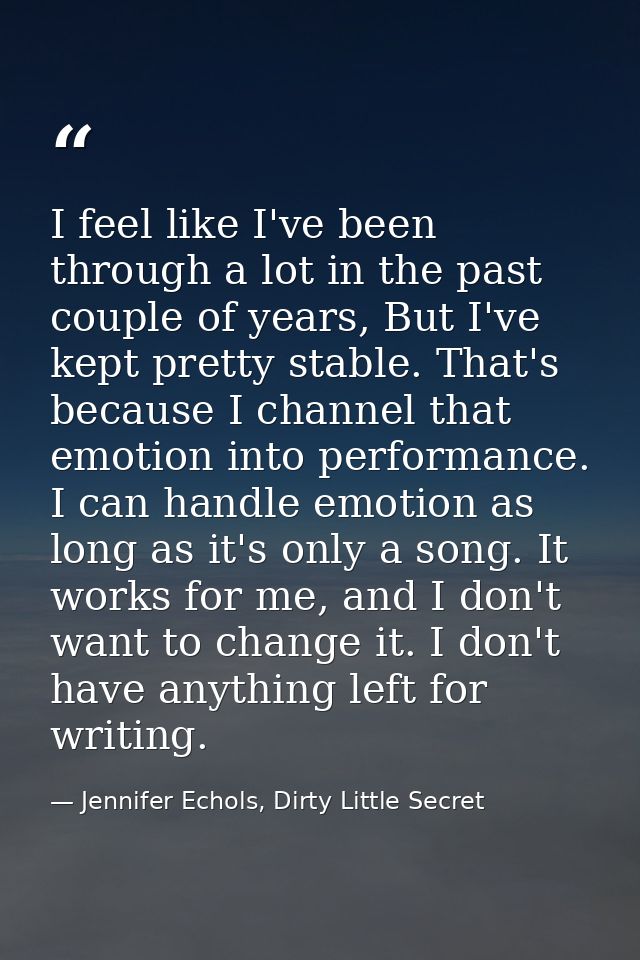 I feel like I've been through a lot in the past couple of years, But I've kept pretty stable. That's because I channel t — Jennifer Echols, Dirty Little Secret