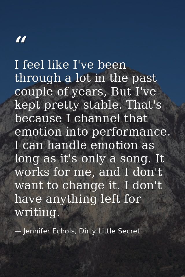 I feel like I've been through a lot in the past couple of years, But I've kept pretty stable. That's because I channel t — Jennifer Echols, Dirty Little Secret
