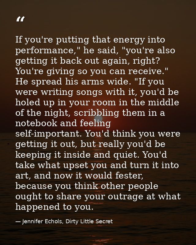 If you're putting that energy into performance," he said, "you're also getting it back out again, right? You're giving s — Jennifer Echols, Dirty Little Secret