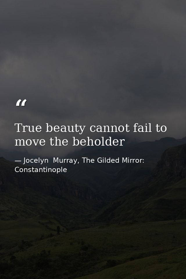 True beauty cannot fail to move the beholder — Jocelyn  Murray, The Gilded Mirror: Constantinople
