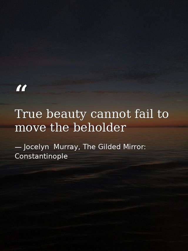 True beauty cannot fail to move the beholder — Jocelyn  Murray, The Gilded Mirror: Constantinople
