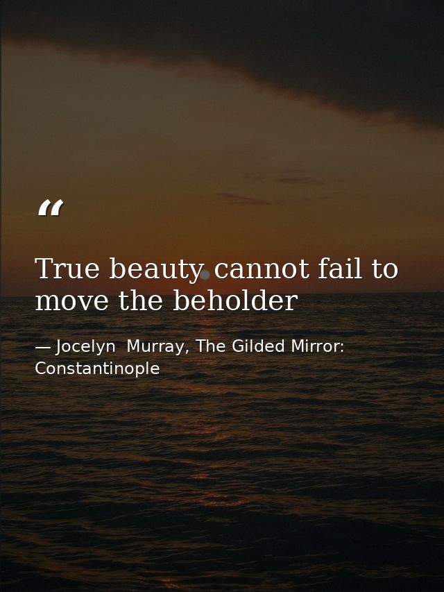 True beauty cannot fail to move the beholder — Jocelyn  Murray, The Gilded Mirror: Constantinople