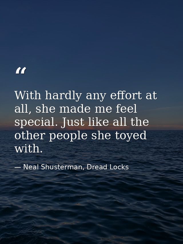With hardly any effort at all, she made me feel special. Just like all the other people she toyed with. — Neal Shusterman, Dread Locks