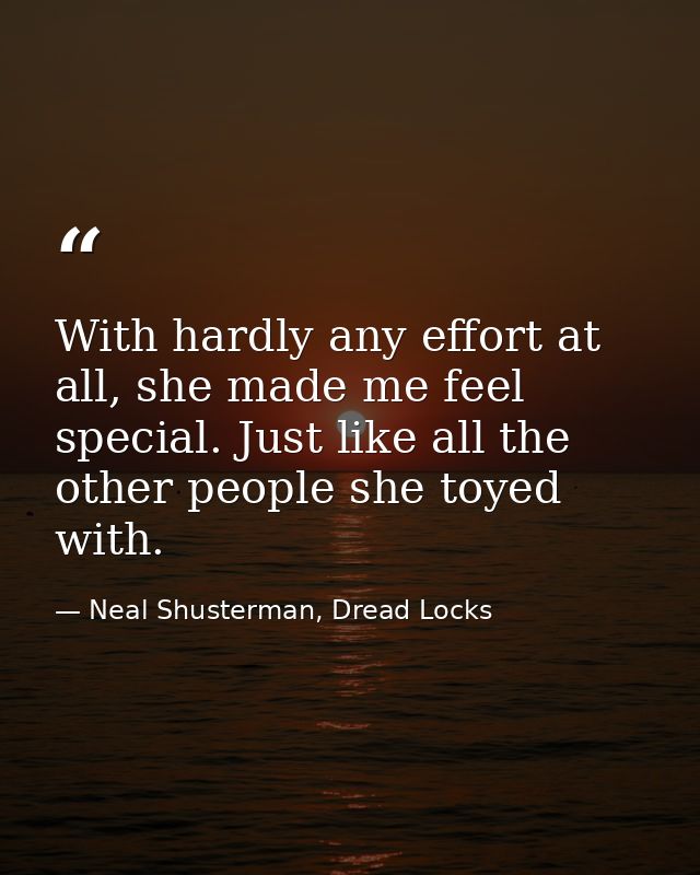 With hardly any effort at all, she made me feel special. Just like all the other people she toyed with. — Neal Shusterman, Dread Locks