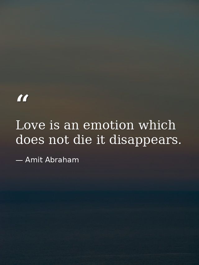 Love is an emotion which does not die it disappears. — Amit Abraham