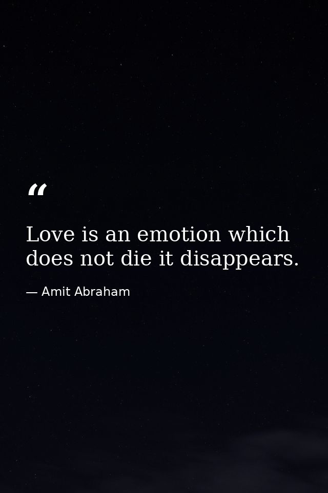 Love is an emotion which does not die it disappears. — Amit Abraham