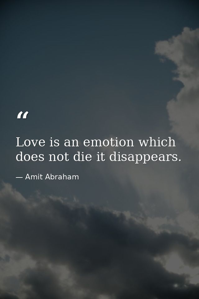 Love is an emotion which does not die it disappears. — Amit Abraham