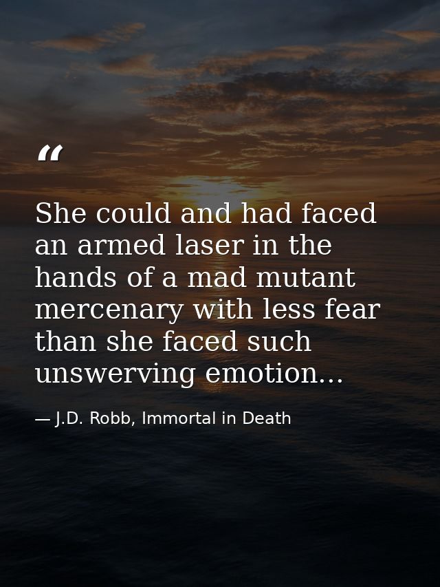 She could and had faced an armed laser in the hands of a mad mutant mercenary with less fear than she faced such unswerv — J.D. Robb, Immortal in Death