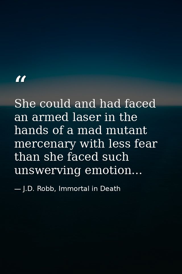 She could and had faced an armed laser in the hands of a mad mutant mercenary with less fear than she faced such unswerv — J.D. Robb, Immortal in Death