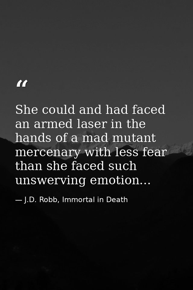 She could and had faced an armed laser in the hands of a mad mutant mercenary with less fear than she faced such unswerv — J.D. Robb, Immortal in Death