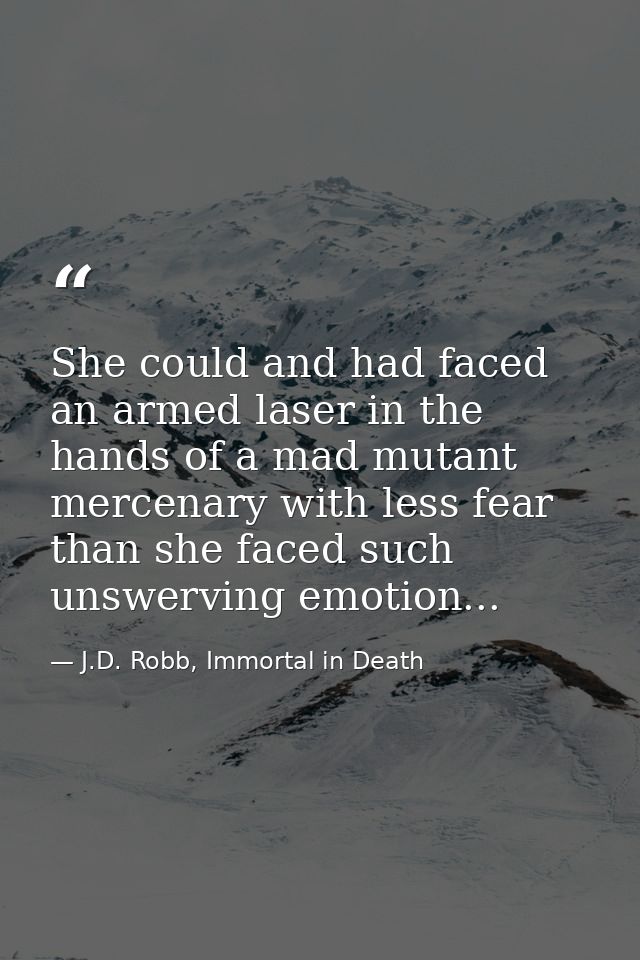 She could and had faced an armed laser in the hands of a mad mutant mercenary with less fear than she faced such unswerv — J.D. Robb, Immortal in Death