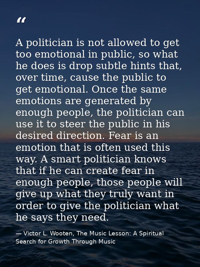 A politician is not allowed to get too emotional in public, so what he does is drop subtle hints that, over time, cause  — Victor L. Wooten, The Music Lesson: A Spiritual Search for Growth Through Music