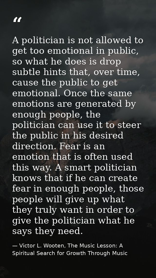 A politician is not allowed to get too emotional in public, so what he does is drop subtle hints that, over time, cause  — Victor L. Wooten, The Music Lesson: A Spiritual Search for Growth Through Music