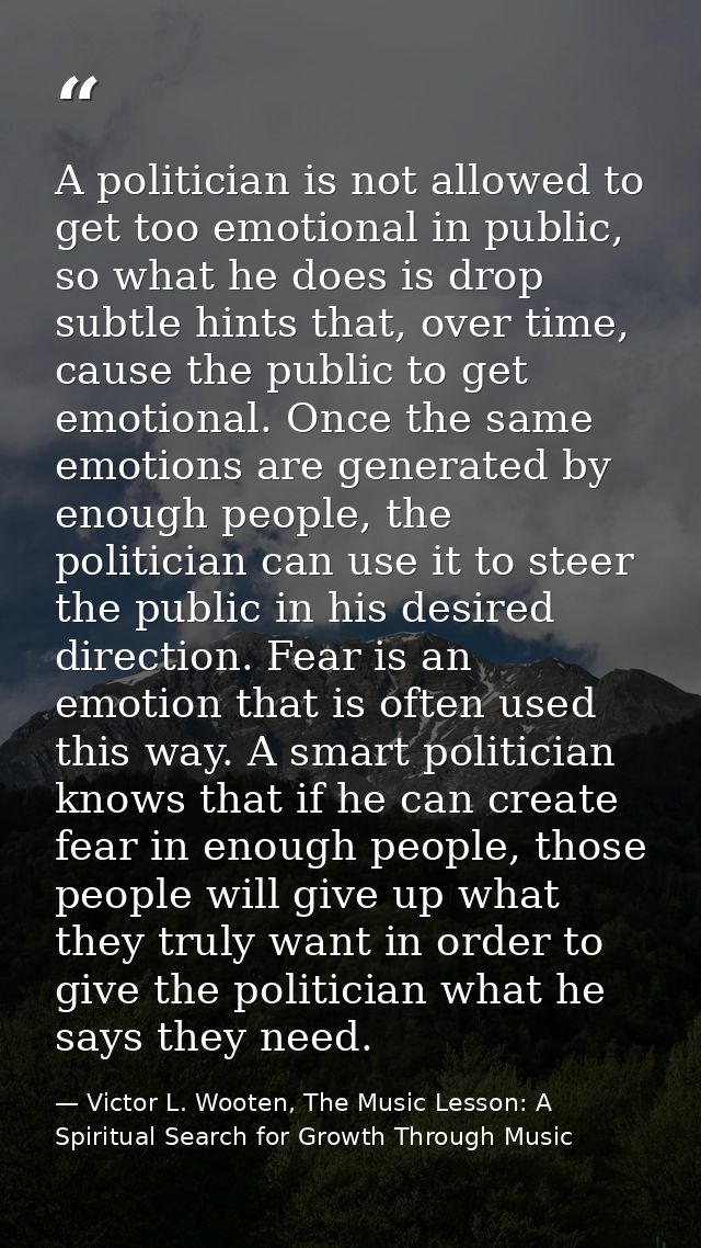A politician is not allowed to get too emotional in public, so what he does is drop subtle hints that, over time, cause  — Victor L. Wooten, The Music Lesson: A Spiritual Search for Growth Through Music