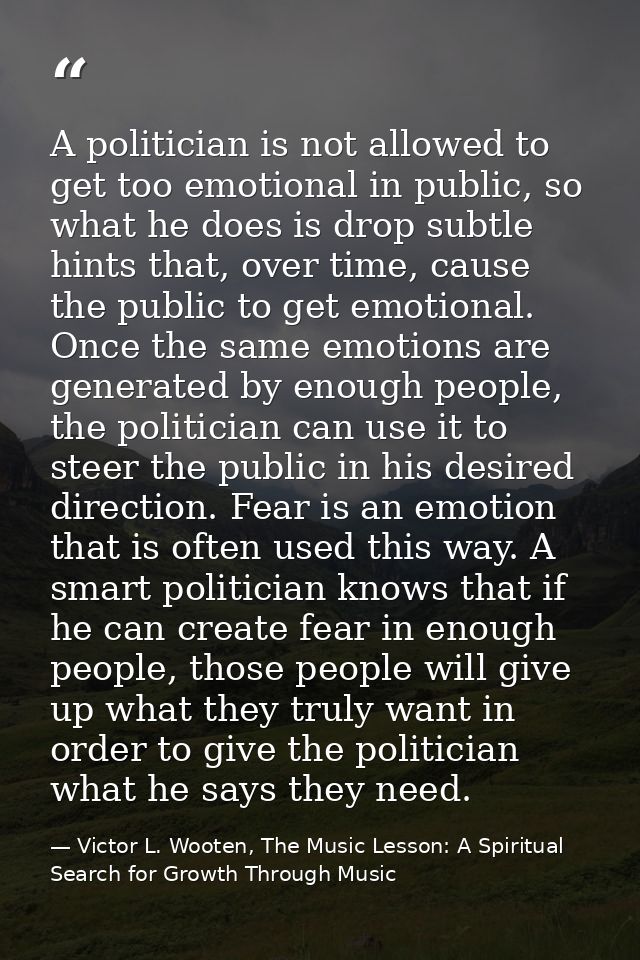 A politician is not allowed to get too emotional in public, so what he does is drop subtle hints that, over time, cause  — Victor L. Wooten, The Music Lesson: A Spiritual Search for Growth Through Music