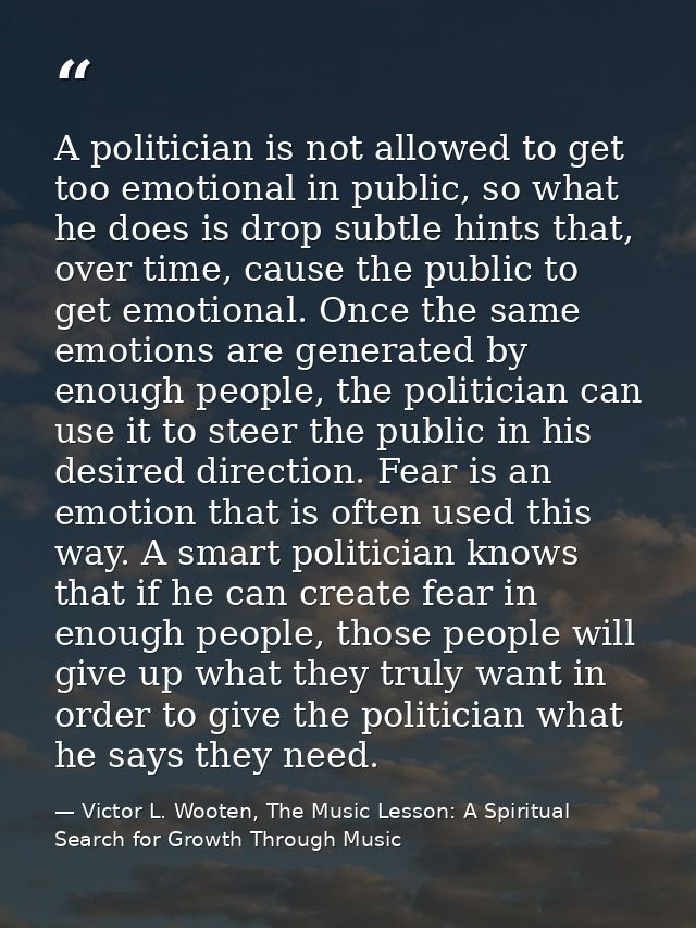 A politician is not allowed to get too emotional in public, so what he does is drop subtle hints that, over time, cause  — Victor L. Wooten, The Music Lesson: A Spiritual Search for Growth Through Music