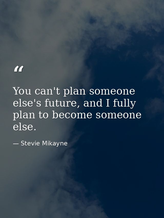 You can't plan someone else's future, and I fully plan to become someone else. — Stevie Mikayne