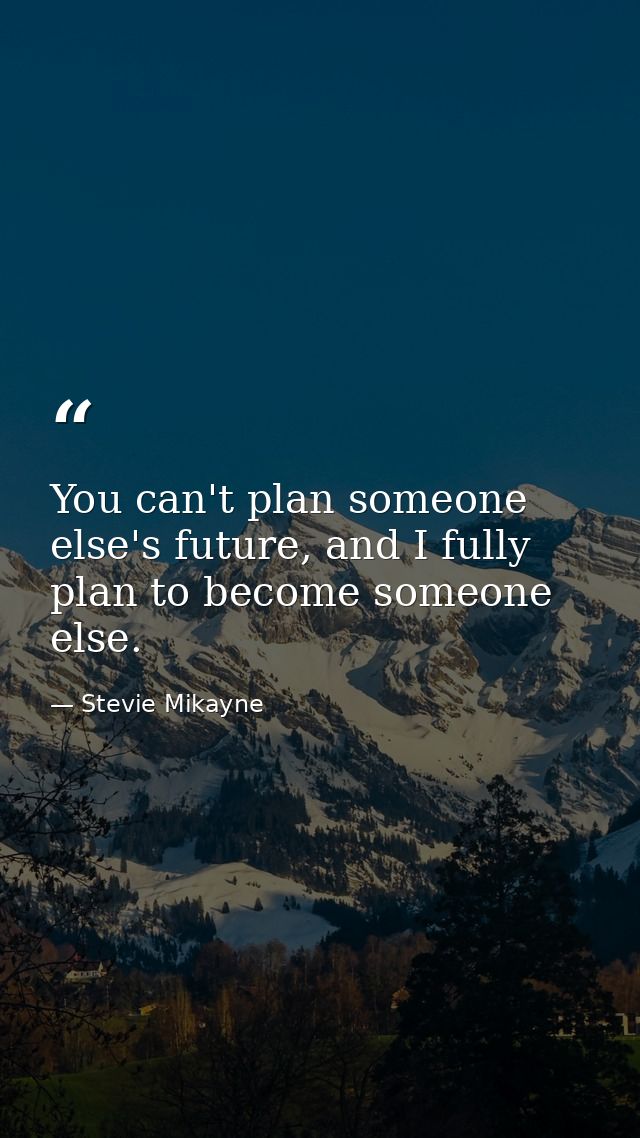 You can't plan someone else's future, and I fully plan to become someone else. — Stevie Mikayne