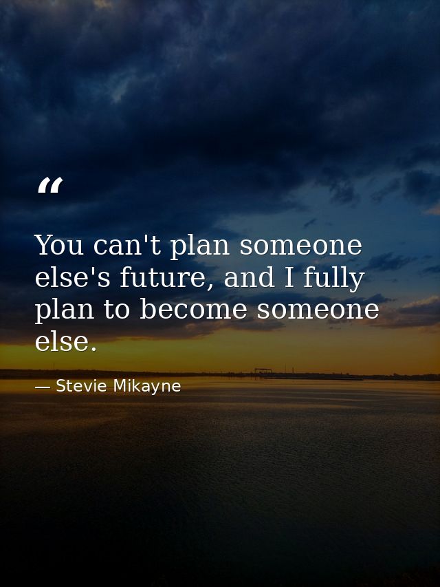 You can't plan someone else's future, and I fully plan to become someone else. — Stevie Mikayne