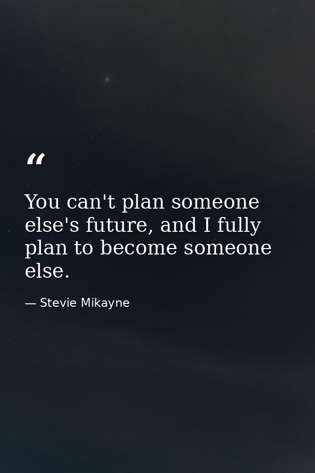 You can't plan someone else's future, and I fully plan to become someone else. — Stevie Mikayne