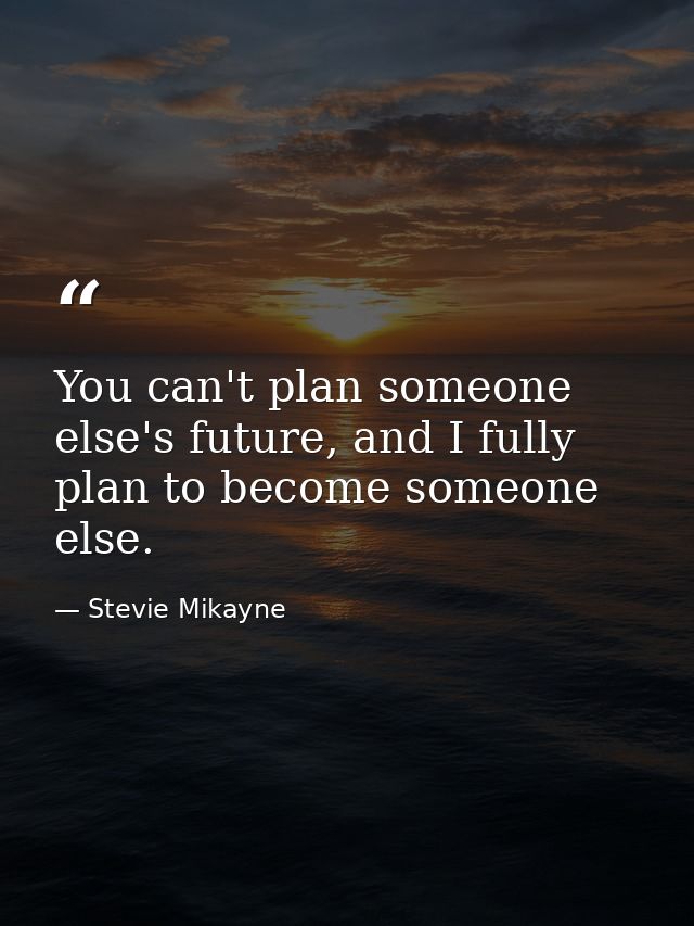 You can't plan someone else's future, and I fully plan to become someone else. — Stevie Mikayne