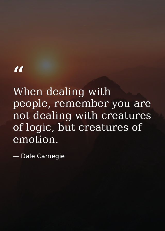 When dealing with people, remember you are not dealing with creatures of logic, but creatures of emotion. — Dale Carnegie
