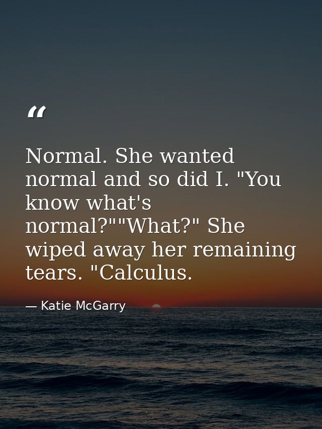 Normal. She wanted normal and so did I. "You know what's normal?""What?" She wiped away her remaining tears. "Calculus. — Katie McGarry