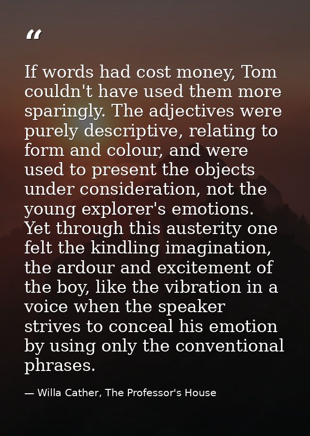 If words had cost money, Tom couldn't have used them more sparingly. The adjectives were purely descriptive, relating to — Willa Cather, The Professor's House