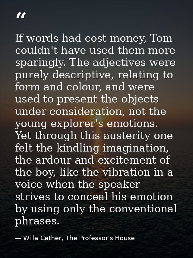 If words had cost money, Tom couldn't have used them more sparingly. The adjectives were purely descriptive, relating to — Willa Cather, The Professor's House