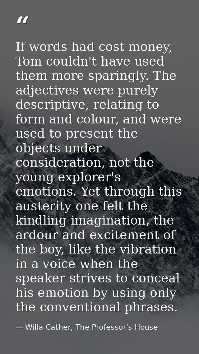 If words had cost money, Tom couldn't have used them more sparingly. The adjectives were purely descriptive, relating to — Willa Cather, The Professor's House