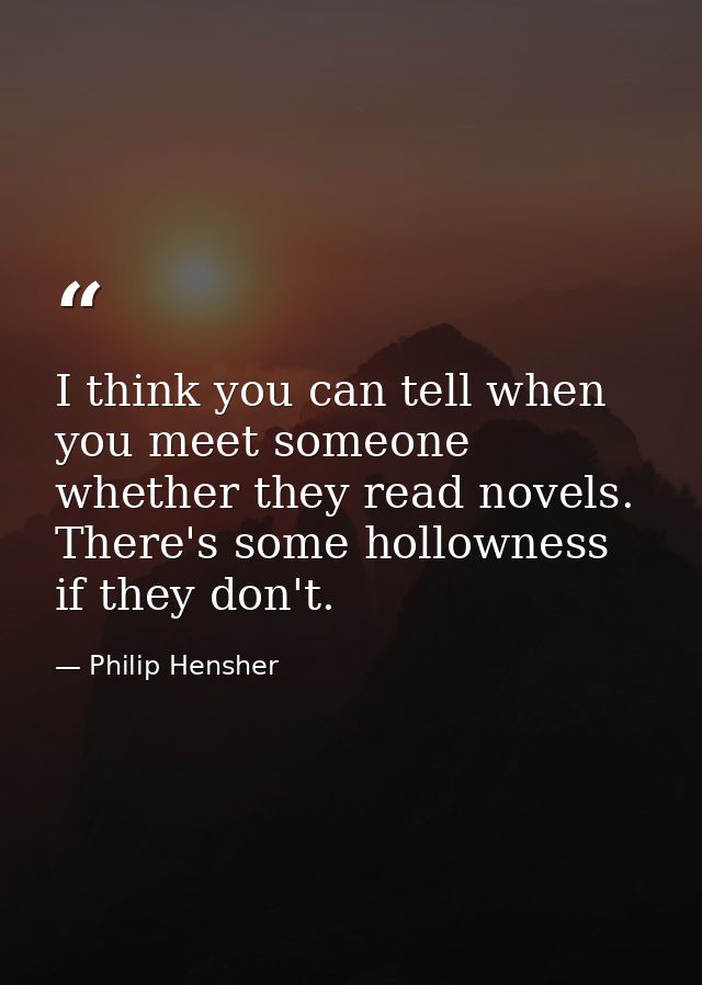 I think you can tell when you meet someone whether they read novels. There's some hollowness if they don't. — Philip Hensher