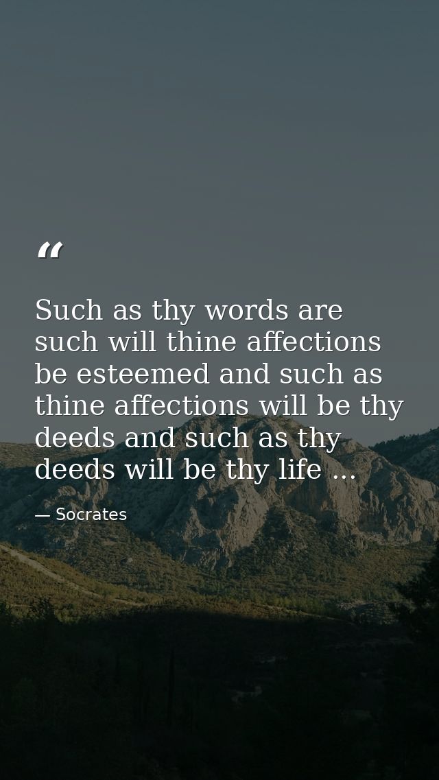Such as thy words are such will thine affections be esteemed and such as thine affections will be thy deeds and such as  — Socrates