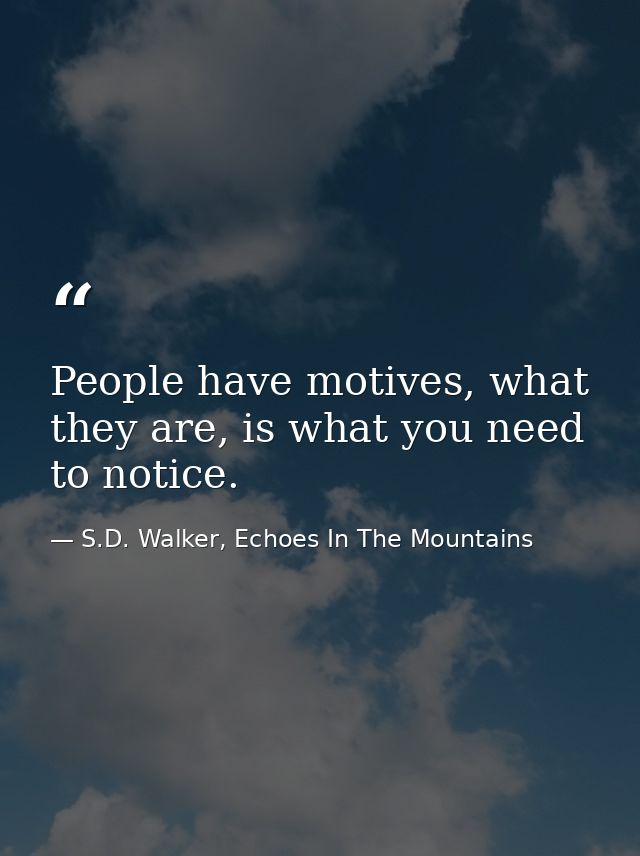 People have motives, what they are, is what you need to notice. — S.D. Walker, Echoes In The Mountains