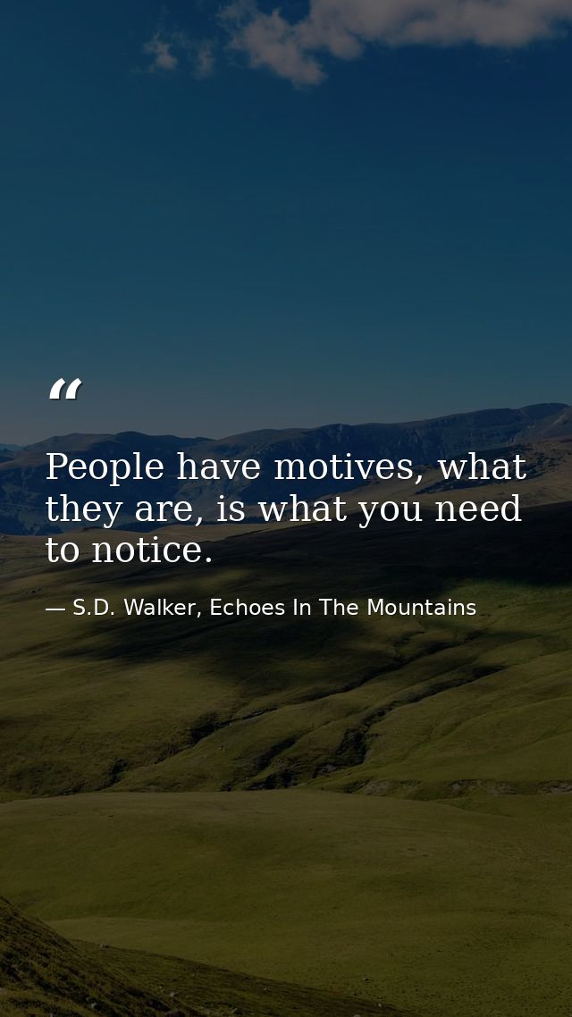 People have motives, what they are, is what you need to notice. — S.D. Walker, Echoes In The Mountains