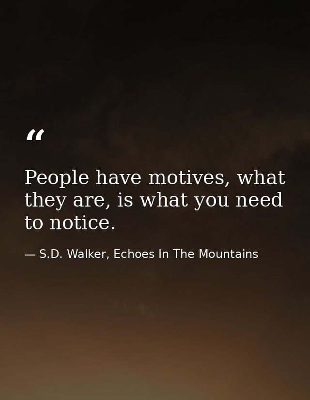 People have motives, what they are, is what you need to notice. — S.D. Walker, Echoes In The Mountains