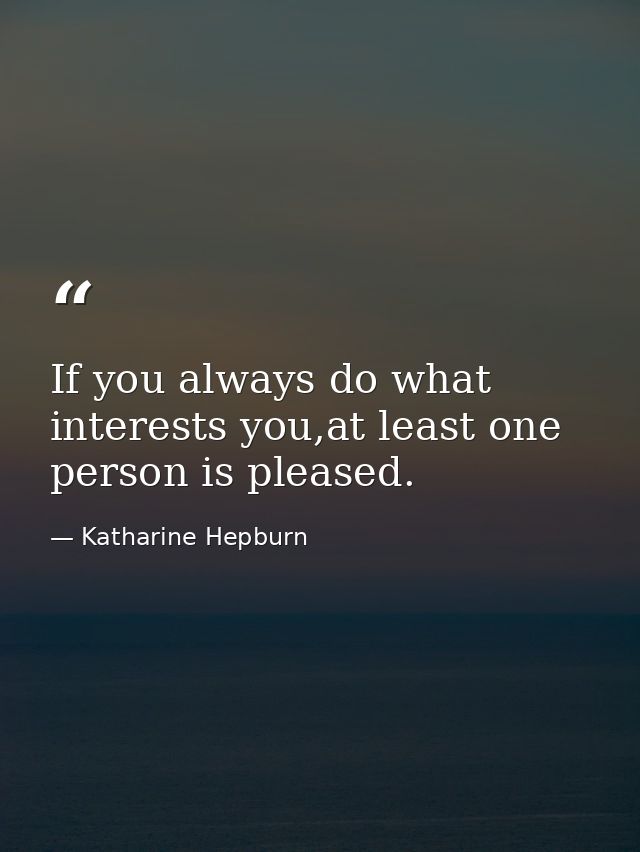 If you always do what interests you,at least one person is pleased. — Katharine Hepburn