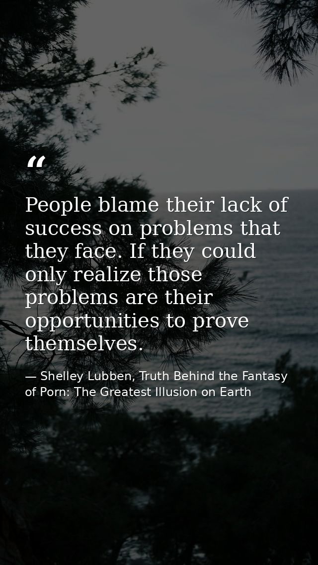 People blame their lack of success on problems that they face. If they could only realize those problems are their oppor — Shelley Lubben, Truth Behind the Fantasy of Porn: The Greatest Illusion on Earth