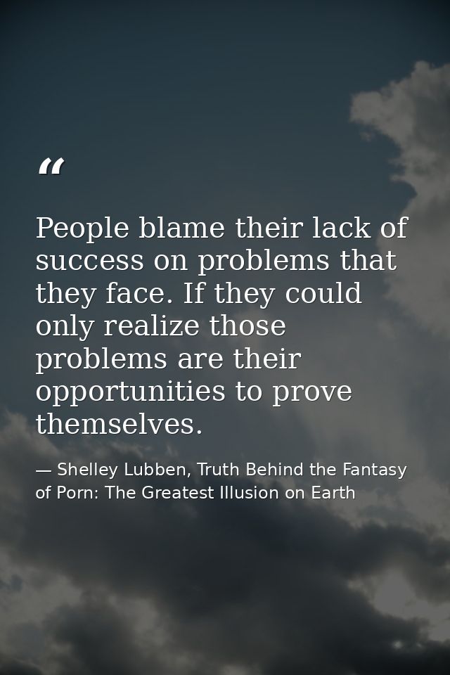 People blame their lack of success on problems that they face. If they could only realize those problems are their oppor — Shelley Lubben, Truth Behind the Fantasy of Porn: The Greatest Illusion on Earth