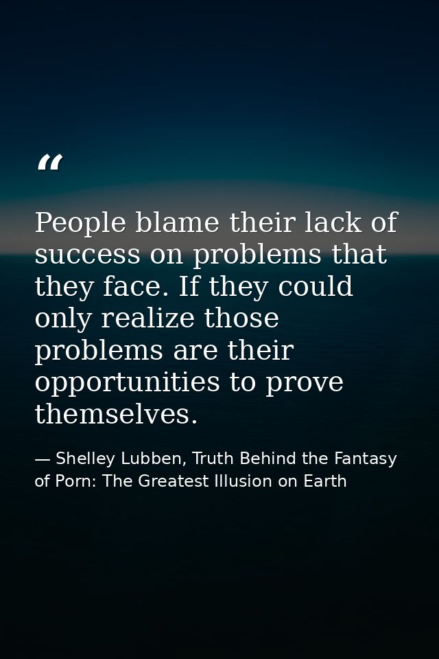 People blame their lack of success on problems that they face. If they could only realize those problems are their oppor — Shelley Lubben, Truth Behind the Fantasy of Porn: The Greatest Illusion on Earth