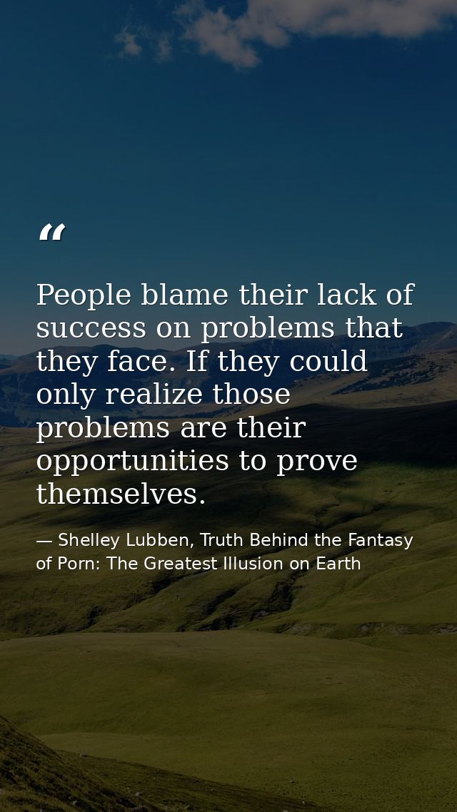 People blame their lack of success on problems that they face. If they could only realize those problems are their oppor — Shelley Lubben, Truth Behind the Fantasy of Porn: The Greatest Illusion on Earth
