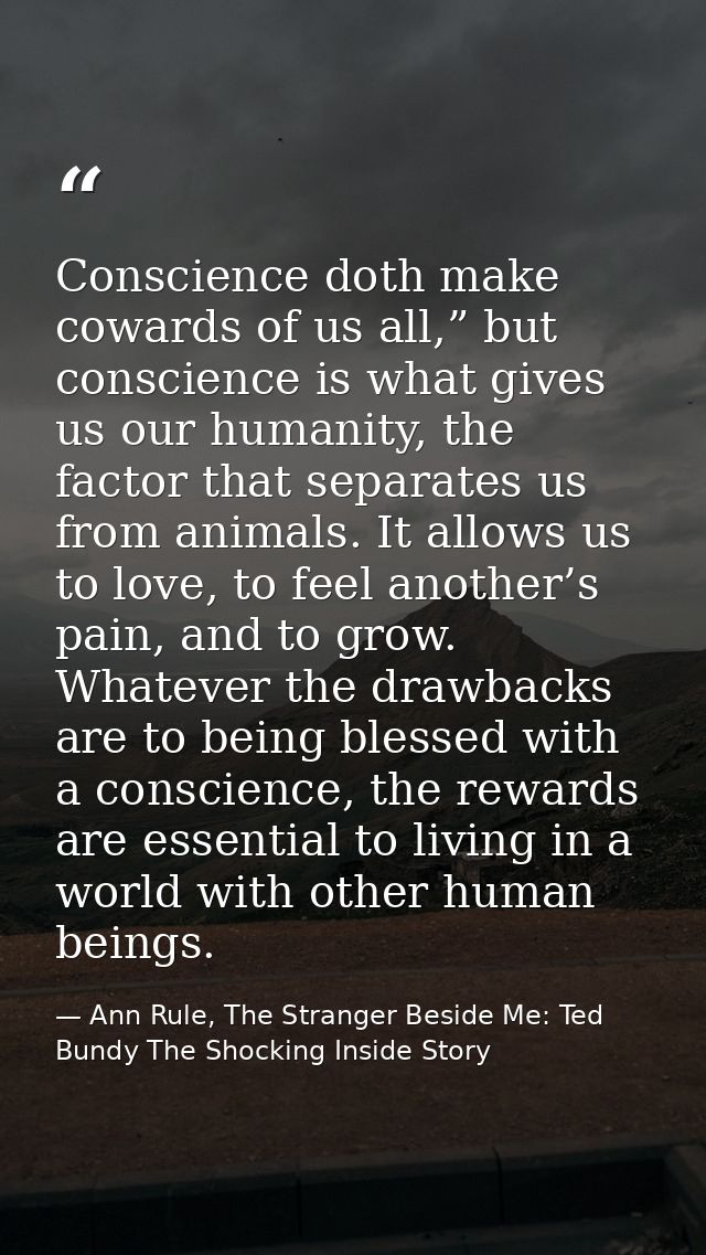 Conscience doth make cowards of us all,” but conscience is what gives us our humanity, the factor that separates us from — Ann Rule, The Stranger Beside Me: Ted Bundy The Shocking Inside Story
