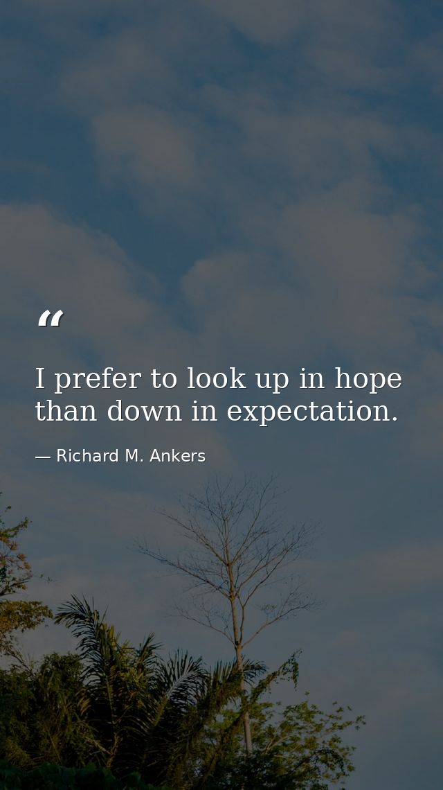 I prefer to look up in hope than down in expectation. — Richard M. Ankers