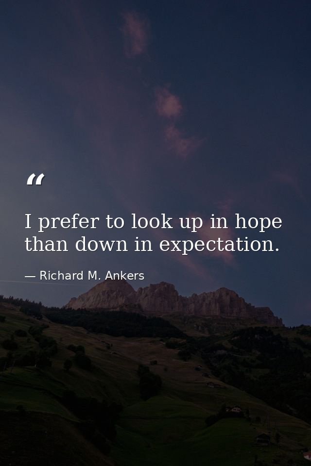 I prefer to look up in hope than down in expectation. — Richard M. Ankers